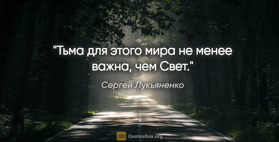 Сергей Лукьяненко цитата: "Тьма для этого мира не менее важна, чем Свет."