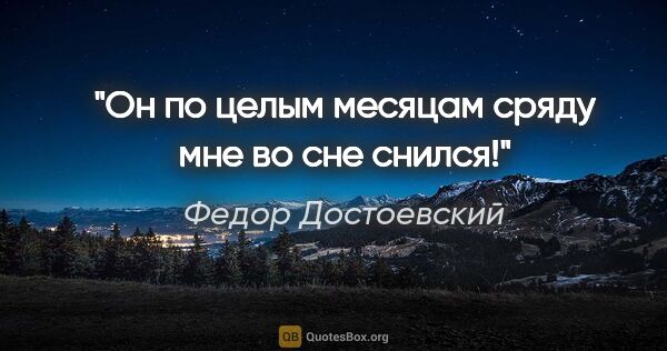 Федор Достоевский цитата: "Он по целым месяцам сряду мне во сне снился!"