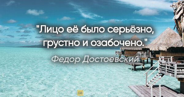 Федор Достоевский цитата: "Лицо её было серьёзно, грустно и озабочено."