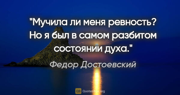 Федор Достоевский цитата: "Мучила ли меня ревность? Но я был в самом разбитом состоянии..."