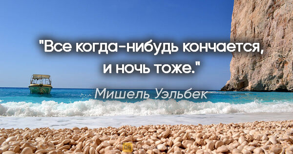 Мишель Уэльбек цитата: "Все когда-нибудь кончается, и ночь тоже."