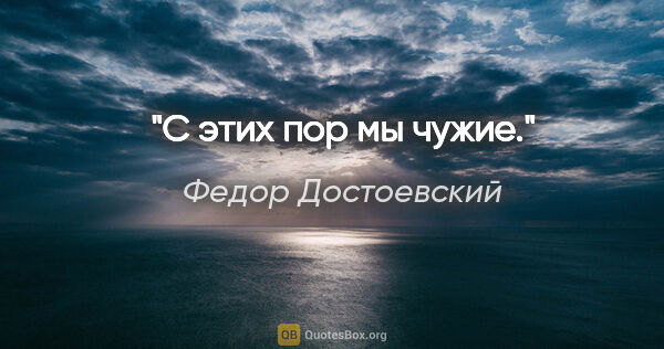 Федор Достоевский цитата: "С этих пор мы чужие."