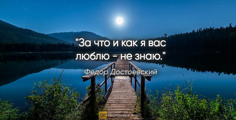 Федор Достоевский цитата: "За что и как я вас люблю - не знаю."