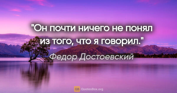 Федор Достоевский цитата: "Он почти ничего не понял из того, что я говорил."