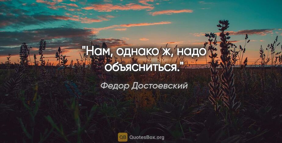 Федор Достоевский цитата: "Нам, однако ж, надо объясниться."