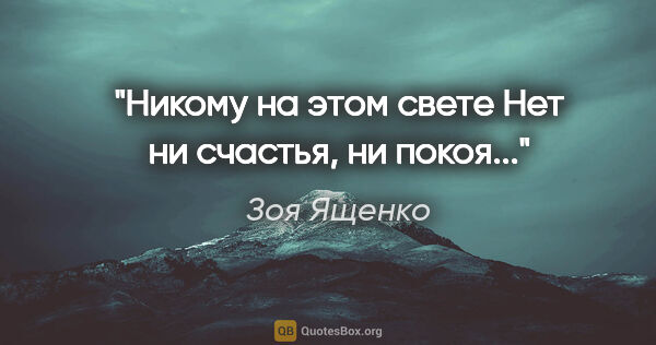 Зоя Ященко цитата: "Никому на этом свете

Нет ни счастья, ни покоя..."