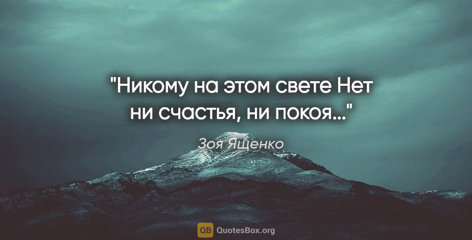 Зоя Ященко цитата: "Никому на этом свете

Нет ни счастья, ни покоя..."