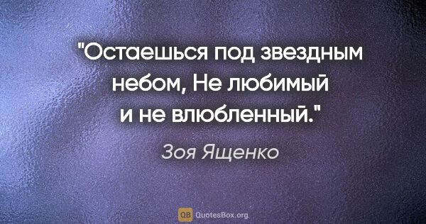 Зоя Ященко цитата: "Остаешься под звездным небом,

Не любимый и не влюбленный."