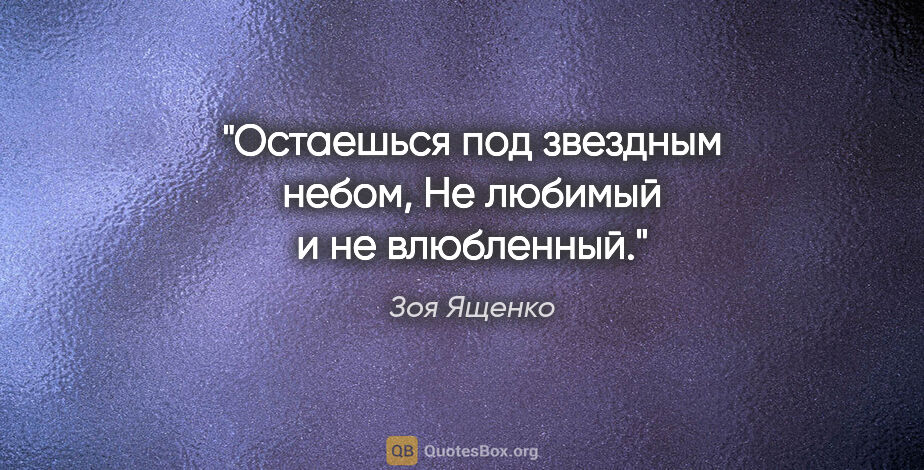 Зоя Ященко цитата: "Остаешься под звездным небом,

Не любимый и не влюбленный."