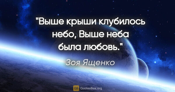 Зоя Ященко цитата: "Выше крыши клубилось небо,

Выше неба была любовь."