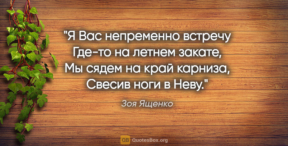 Зоя Ященко цитата: "Я Вас непременно встречу

Где-то на летнем закате,

Мы сядем..."