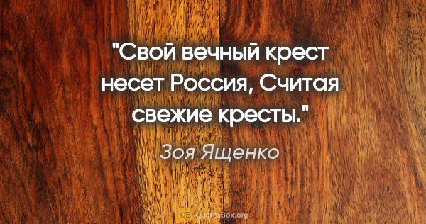 Зоя Ященко цитата: "Свой вечный крест несет Россия,

Считая свежие кресты."