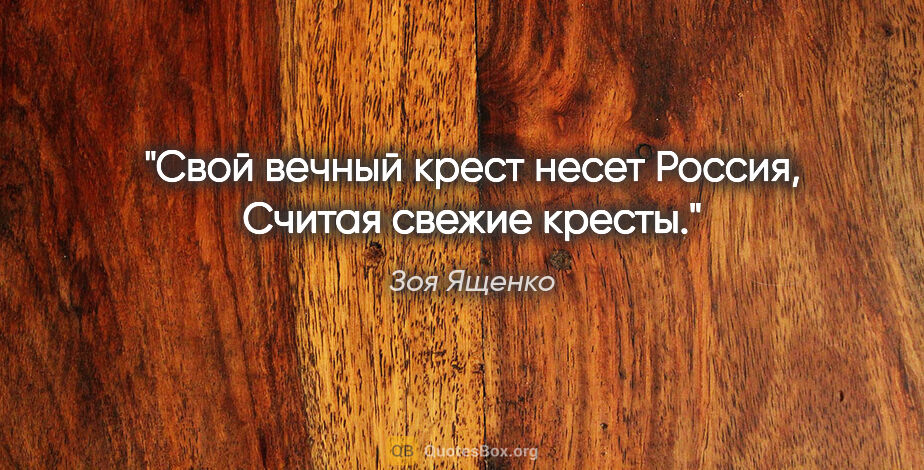 Зоя Ященко цитата: "Свой вечный крест несет Россия,

Считая свежие кресты."