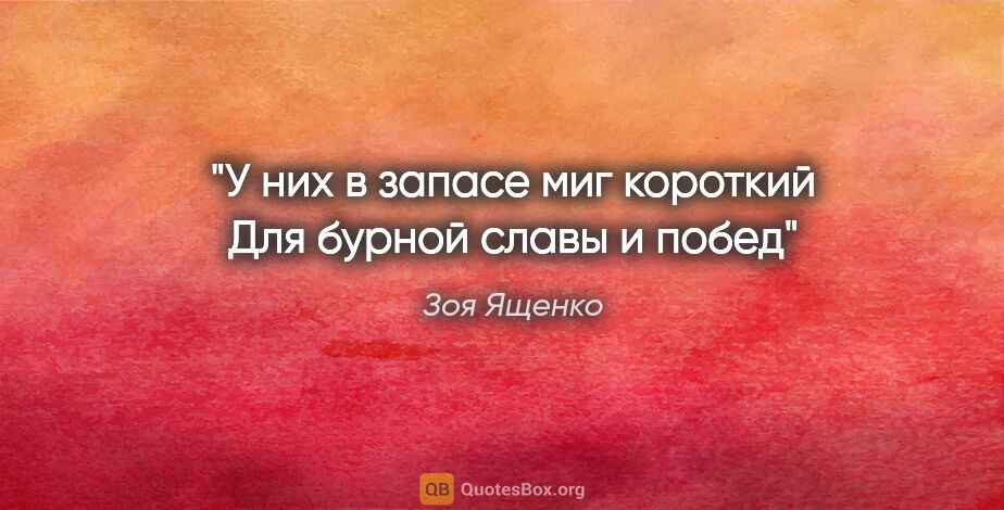 Зоя Ященко цитата: "У них в запасе миг короткий

Для бурной славы и побед"