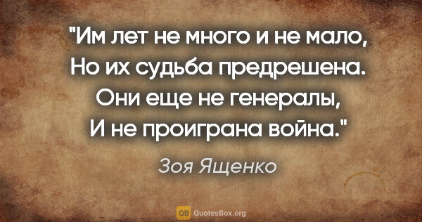 Зоя Ященко цитата: "Им лет не много и не мало,

Но их судьба предрешена.

Они еще..."