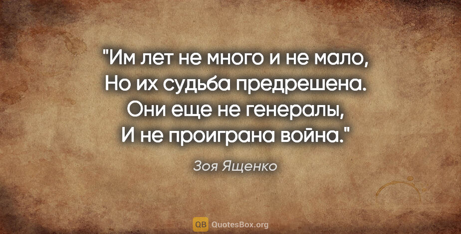 Зоя Ященко цитата: "Им лет не много и не мало,

Но их судьба предрешена.

Они еще..."