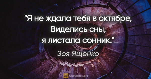 Зоя Ященко цитата: "Я не ждала тебя в октябре,

Виделись сны, я листала сонник."