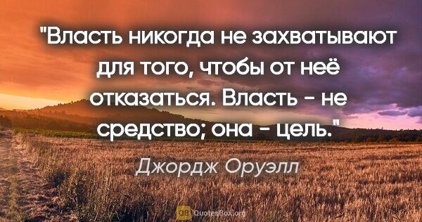 Джордж Оруэлл цитата: "Власть никогда не захватывают для того, чтобы от неё..."