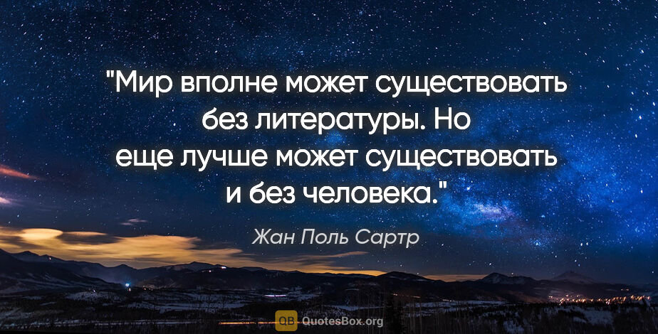 Жан Поль Сартр цитата: "Мир вполне может существовать без литературы. Но еще лучше..."