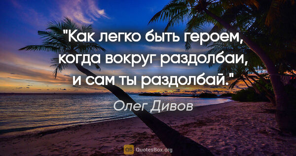Олег Дивов цитата: "Как легко быть героем, когда вокруг раздолбаи, и сам ты..."