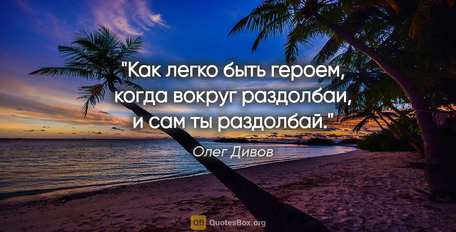 Олег Дивов цитата: "Как легко быть героем, когда вокруг раздолбаи, и сам ты..."