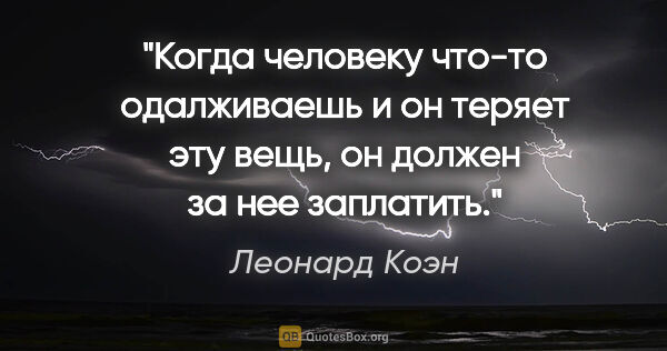 Леонард Коэн цитата: "Когда человеку что-то одалживаешь и он теряет эту вещь, он..."