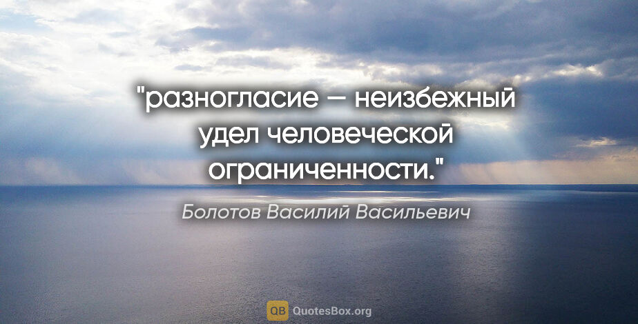 Болотов Василий Васильевич цитата: "разногласие — неизбежный удел человеческой ограниченности."