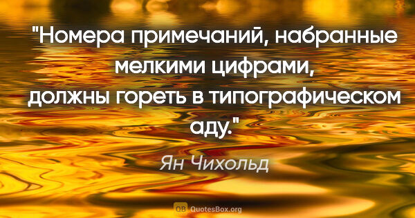 Ян Чихольд цитата: "Номера примечаний, набранные мелкими цифрами, должны гореть в..."