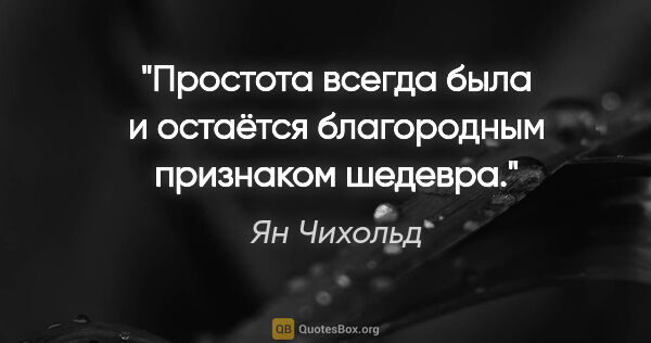 Ян Чихольд цитата: "Простота всегда была и остаётся благородным признаком шедевра."