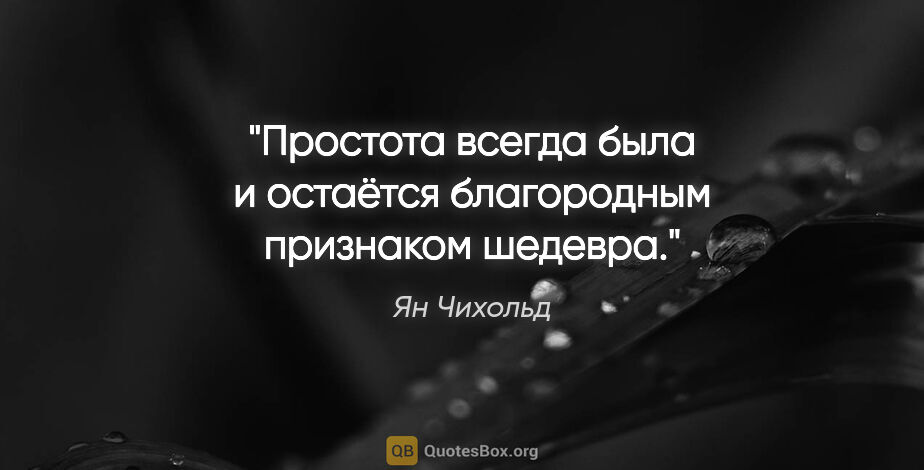 Ян Чихольд цитата: "Простота всегда была и остаётся благородным признаком шедевра."