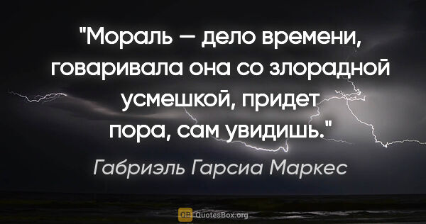 Габриэль Гарсиа Маркес цитата: "Мораль — дело времени, говаривала она со злорадной усмешкой,..."