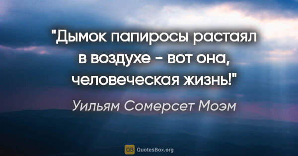 Уильям Сомерсет Моэм цитата: "Дымок папиросы растаял в воздухе - вот она, человеческая жизнь!"