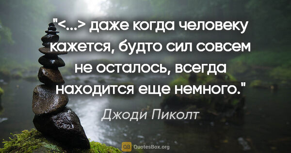 Джоди Пиколт цитата: "<...> даже когда человеку кажется, будто сил совсем не..."