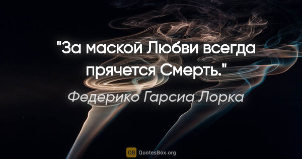 Федерико Гарсиа Лорка цитата: "За маской Любви всегда прячется Смерть."