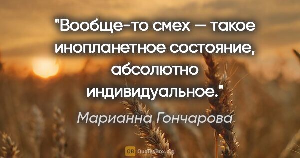 Марианна Гончарова цитата: "Вообще-то смех — такое инопланетное состояние, абсолютно..."