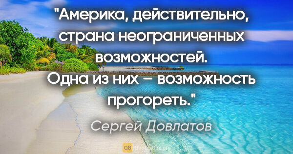 Сергей Довлатов цитата: "Америка, действительно, страна неограниченных возможностей...."