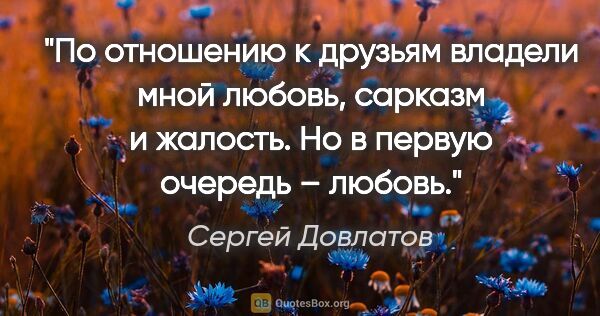 Сергей Довлатов цитата: "По отношению к друзьям владели мной любовь, сарказм и жалость...."