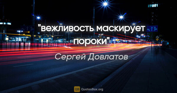 Сергей Довлатов цитата: "вежливость маскирует пороки"