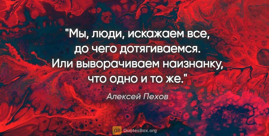 Алексей Пехов цитата: "Мы, люди, искажаем все, до чего дотягиваемся. Или выворачиваем..."