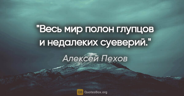 Алексей Пехов цитата: "Весь мир полон глупцов и недалеких суеверий."