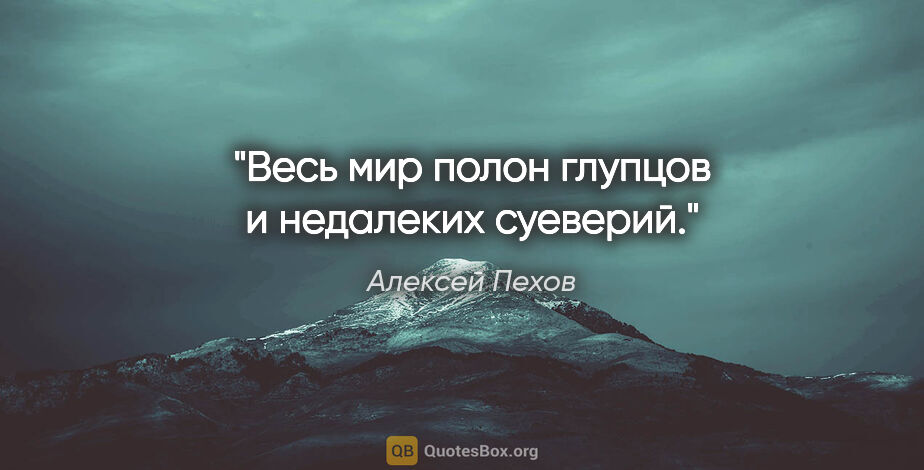 Алексей Пехов цитата: "Весь мир полон глупцов и недалеких суеверий."