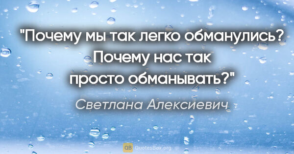 Светлана Алексиевич цитата: "Почему мы так легко обманулись? Почему нас так просто обманывать?"