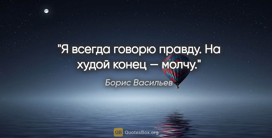 Борис Васильев цитата: "Я всегда говорю правду. На худой конец — молчу."