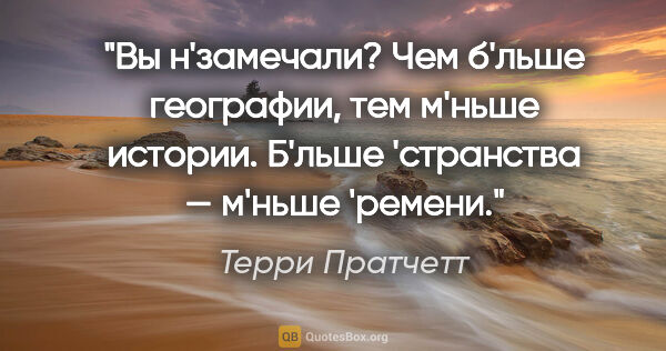 Терри Пратчетт цитата: "Вы н'замечали? Чем б'льше географии, тем м'ньше истории...."