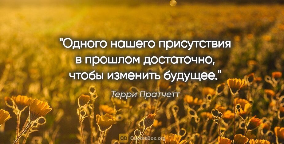 Терри Пратчетт цитата: "Одного нашего присутствия в прошлом достаточно, чтобы изменить..."