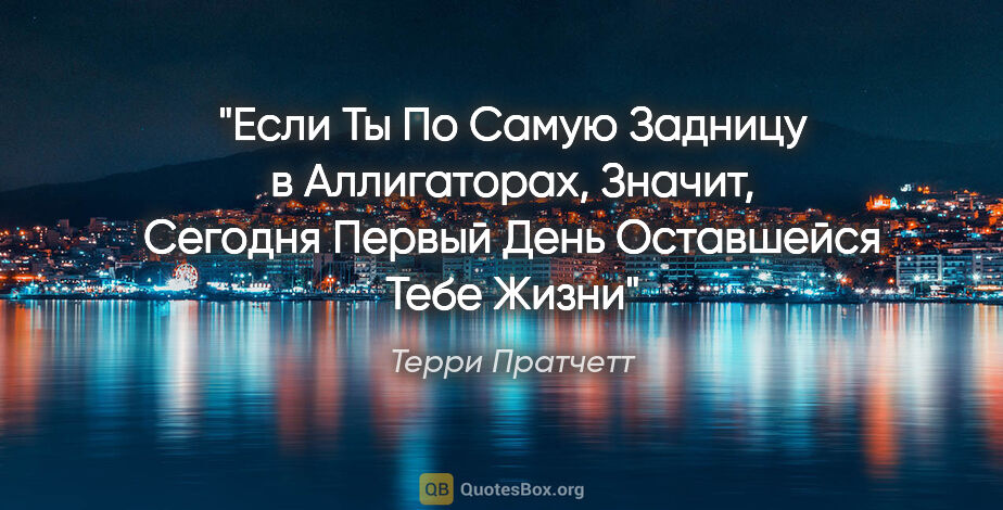 Терри Пратчетт цитата: "«Если Ты По Самую Задницу в Аллигаторах, Значит, Сегодня..."