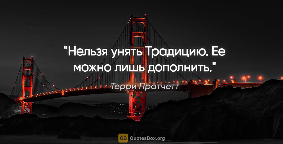 Терри Пратчетт цитата: "Нельзя унять Традицию. Ее можно лишь дополнить."