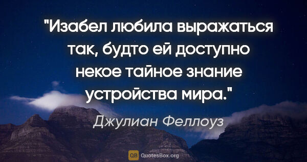 Джулиан Феллоуз цитата: "Изабел любила выражаться так, будто ей доступно некое тайное..."