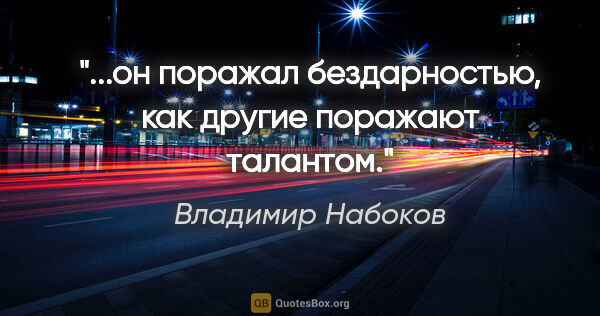 Владимир Набоков цитата: "...он поражал бездарностью, как другие поражают талантом."