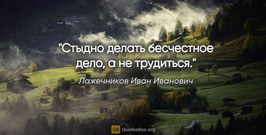 Лажечников Иван Иванович цитата: "Стыдно делать бесчестное дело, а не трудиться."